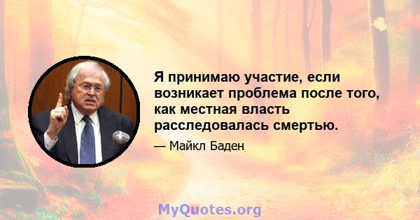 Я принимаю участие, если возникает проблема после того, как местная власть расследовалась смертью.