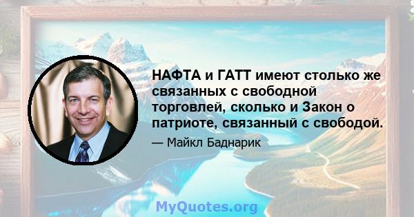 НАФТА и ГАТТ имеют столько же связанных с свободной торговлей, сколько и Закон о патриоте, связанный с свободой.