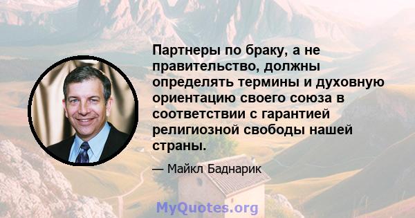 Партнеры по браку, а не правительство, должны определять термины и духовную ориентацию своего союза в соответствии с гарантией религиозной свободы нашей страны.