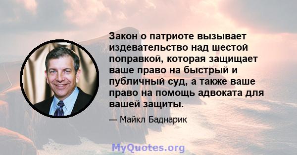 Закон о патриоте вызывает издевательство над шестой поправкой, которая защищает ваше право на быстрый и публичный суд, а также ваше право на помощь адвоката для вашей защиты.