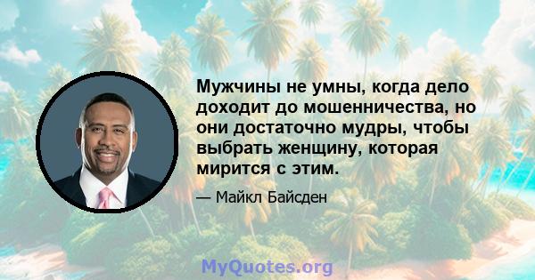 Мужчины не умны, когда дело доходит до мошенничества, но они достаточно мудры, чтобы выбрать женщину, которая мирится с этим.