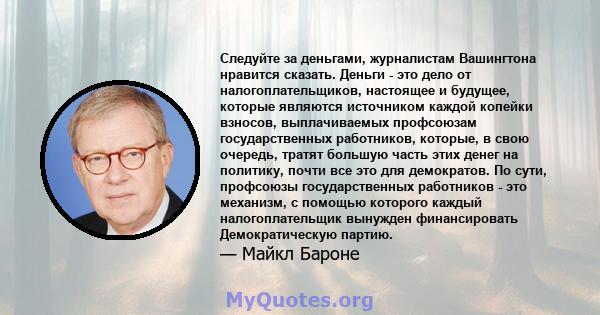 Следуйте за деньгами, журналистам Вашингтона нравится сказать. Деньги - это дело от налогоплательщиков, настоящее и будущее, которые являются источником каждой копейки взносов, выплачиваемых профсоюзам государственных