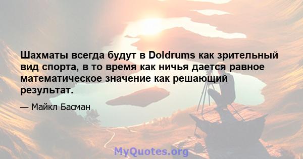 Шахматы всегда будут в Doldrums как зрительный вид спорта, в то время как ничья дается равное математическое значение как решающий результат.