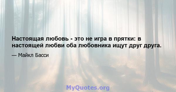 Настоящая любовь - это не игра в прятки: в настоящей любви оба любовника ищут друг друга.