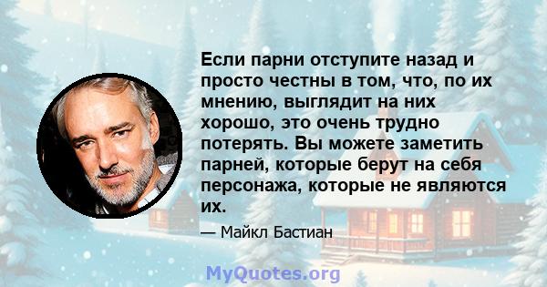 Если парни отступите назад и просто честны в том, что, по их мнению, выглядит на них хорошо, это очень трудно потерять. Вы можете заметить парней, которые берут на себя персонажа, которые не являются их.