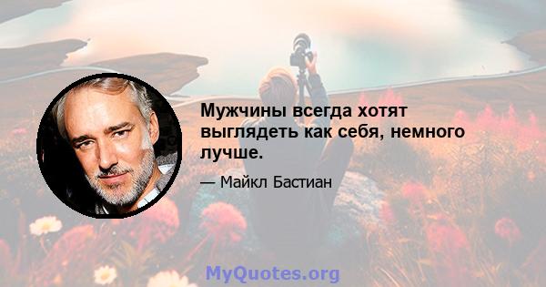 Мужчины всегда хотят выглядеть как себя, немного лучше.