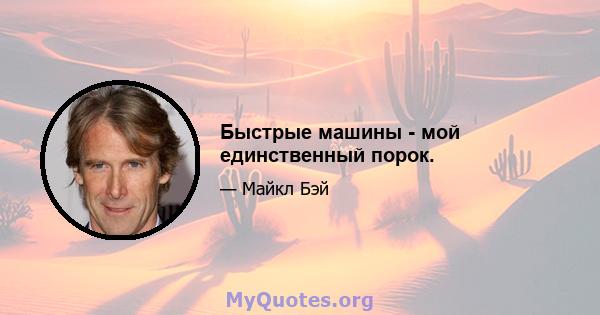 Быстрые машины - мой единственный порок.