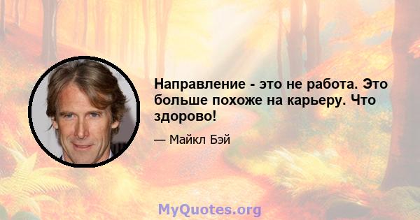 Направление - это не работа. Это больше похоже на карьеру. Что здорово!