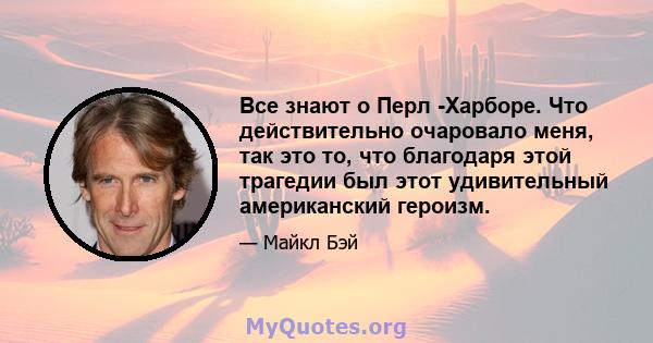 Все знают о Перл -Харборе. Что действительно очаровало меня, так это то, что благодаря этой трагедии был этот удивительный американский героизм.