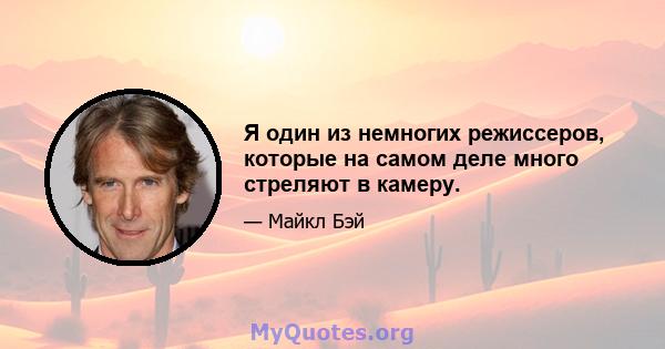 Я один из немногих режиссеров, которые на самом деле много стреляют в камеру.