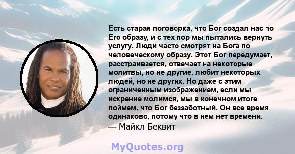 Есть старая поговорка, что Бог создал нас по Его образу, и с тех пор мы пытались вернуть услугу. Люди часто смотрят на Бога по человеческому образу. Этот Бог передумает, расстраивается, отвечает на некоторые молитвы, но 