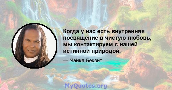 Когда у нас есть внутренняя посвящение в чистую любовь, мы контактируем с нашей истинной природой.