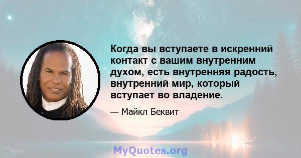 Когда вы вступаете в искренний контакт с вашим внутренним духом, есть внутренняя радость, внутренний мир, который вступает во владение.