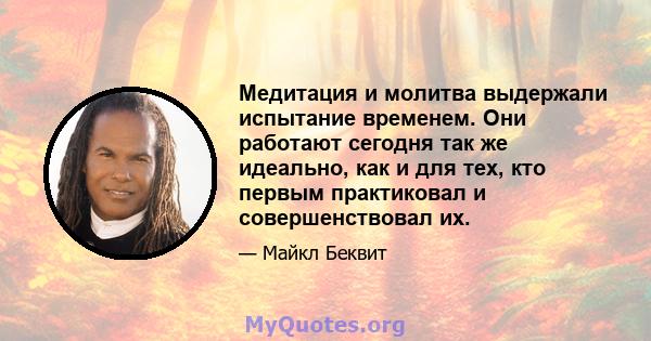 Медитация и молитва выдержали испытание временем. Они работают сегодня так же идеально, как и для тех, кто первым практиковал и совершенствовал их.