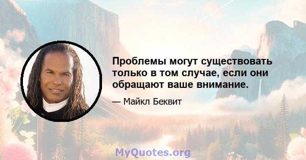 Проблемы могут существовать только в том случае, если они обращают ваше внимание.