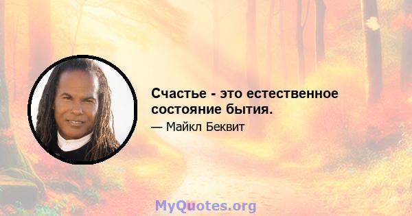 Счастье - это естественное состояние бытия.