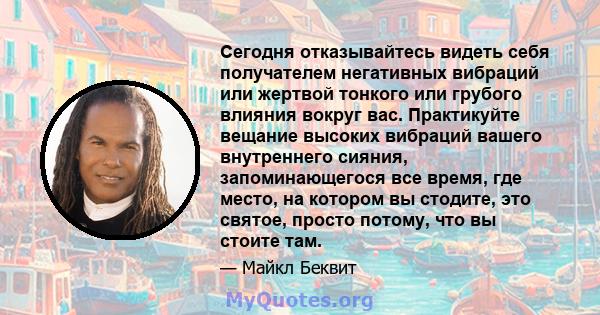 Сегодня отказывайтесь видеть себя получателем негативных вибраций или жертвой тонкого или грубого влияния вокруг вас. Практикуйте вещание высоких вибраций вашего внутреннего сияния, запоминающегося все время, где место, 