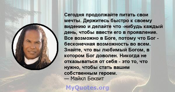 Сегодня продолжайте питать свои мечты. Держитесь быстро к своему видению и делайте что -нибудь каждый день, чтобы ввести его в проявление. Все возможно в Боге, потому что Бог - бесконечная возможность во всем. Знайте,