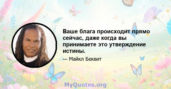 Ваше блага происходит прямо сейчас, даже когда вы принимаете это утверждение истины.