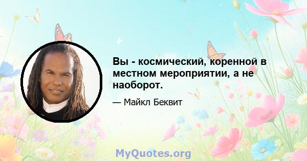 Вы - космический, коренной в местном мероприятии, а не наоборот.