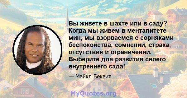 Вы живете в шахте или в саду? Когда мы живем в менталитете мин, мы взорваемся с сорняками беспокойства, сомнений, страха, отсутствия и ограничений. Выберите для развития своего внутреннего сада!