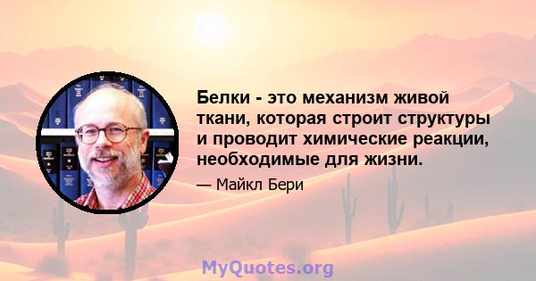 Белки - это механизм живой ткани, которая строит структуры и проводит химические реакции, необходимые для жизни.