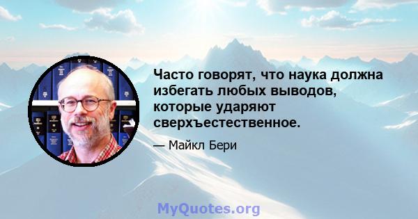 Часто говорят, что наука должна избегать любых выводов, которые ударяют сверхъестественное.