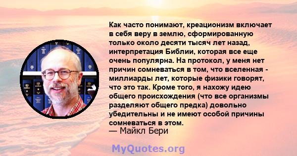 Как часто понимают, креационизм включает в себя веру в землю, сформированную только около десяти тысяч лет назад, интерпретация Библии, которая все еще очень популярна. На протокол, у меня нет причин сомневаться в том,