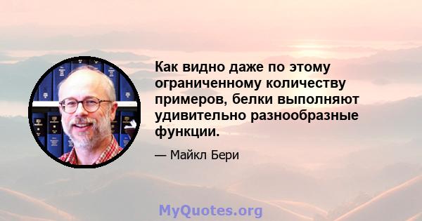 Как видно даже по этому ограниченному количеству примеров, белки выполняют удивительно разнообразные функции.