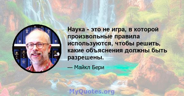 Наука - это не игра, в которой произвольные правила используются, чтобы решить, какие объяснения должны быть разрешены.