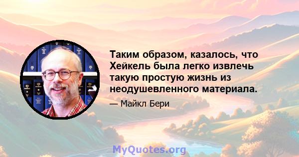 Таким образом, казалось, что Хейкель была легко извлечь такую ​​простую жизнь из неодушевленного материала.