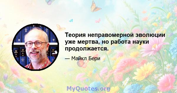 Теория неправомерной эволюции уже мертва, но работа науки продолжается.