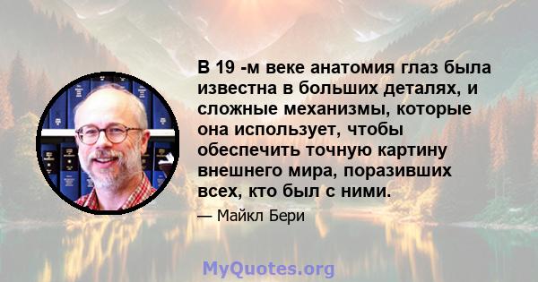 В 19 -м веке анатомия глаз была известна в больших деталях, и сложные механизмы, которые она использует, чтобы обеспечить точную картину внешнего мира, поразивших всех, кто был с ними.