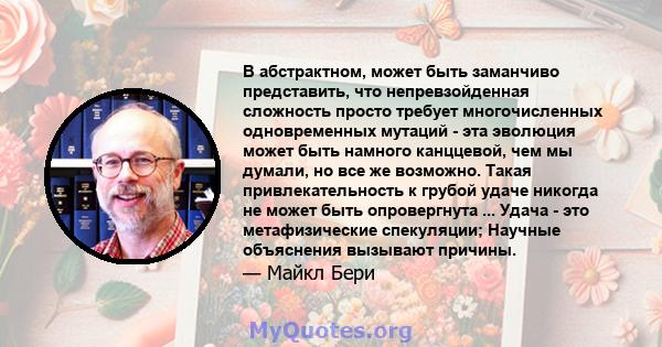 В абстрактном, может быть заманчиво представить, что непревзойденная сложность просто требует многочисленных одновременных мутаций - эта эволюция может быть намного канццевой, чем мы думали, но все же возможно. Такая