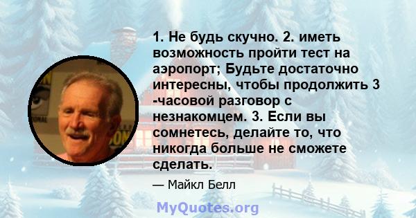 1. Не будь скучно. 2. иметь возможность пройти тест на аэропорт; Будьте достаточно интересны, чтобы продолжить 3 -часовой разговор с незнакомцем. 3. Если вы сомнетесь, делайте то, что никогда больше не сможете сделать.