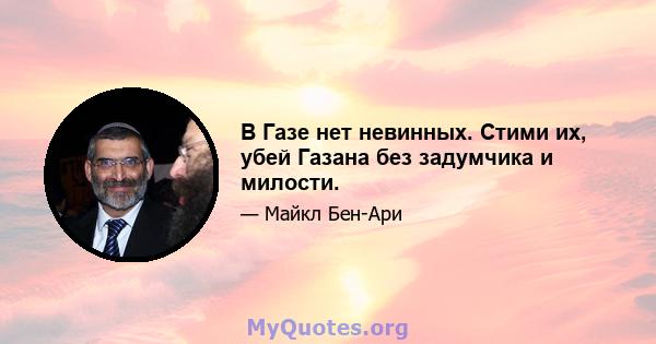 В Газе нет невинных. Стими их, убей Газана без задумчика и милости.