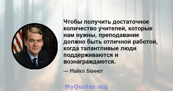 Чтобы получить достаточное количество учителей, которые нам нужны, преподавание должно быть отличной работой, когда талантливые люди поддерживаются и вознаграждаются.