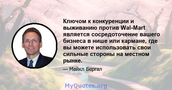 Ключом к конкуренции и выживанию против Wal-Mart является сосредоточение вашего бизнеса в нише или кармане, где вы можете использовать свои сильные стороны на местном рынке.