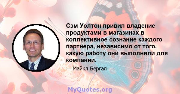 Сэм Уолтон привил владение продуктами в магазинах в коллективное сознание каждого партнера, независимо от того, какую работу они выполняли для компании.