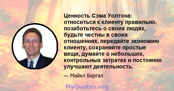 Ценность Сэма Уолтона: относиться к клиенту правильно, позаботьтесь о своих людях, будьте честны в своих отношениях, передайте экономию клиенту, сохраняйте простые вещи, думайте о небольших, контрольных затратах и