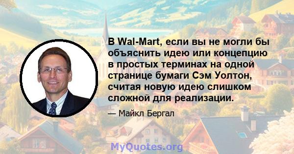 В Wal-Mart, если вы не могли бы объяснить идею или концепцию в простых терминах на одной странице бумаги Сэм Уолтон, считая новую идею слишком сложной для реализации.