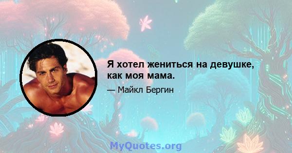 Я хотел жениться на девушке, как моя мама.