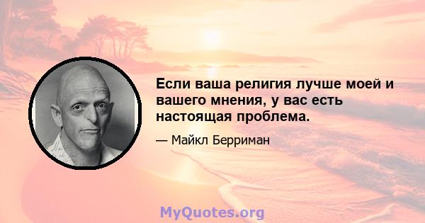 Если ваша религия лучше моей и вашего мнения, у вас есть настоящая проблема.