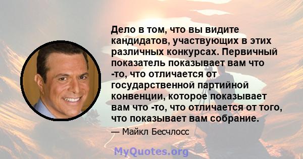 Дело в том, что вы видите кандидатов, участвующих в этих различных конкурсах. Первичный показатель показывает вам что -то, что отличается от государственной партийной конвенции, которое показывает вам что -то, что