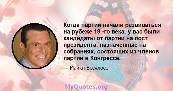 Когда партии начали развиваться на рубеже 19 -го века, у вас были кандидаты от партии на пост президента, назначенные на собраниях, состоящих из членов партии в Конгрессе.