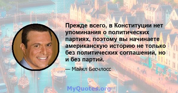 Прежде всего, в Конституции нет упоминания о политических партиях, поэтому вы начинаете американскую историю не только без политических соглашений, но и без партий.