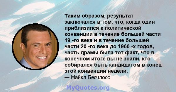 Таким образом, результат заключался в том, что, когда один приблизился к политической конвенции в течение большей части 19 -го века и в течение большей части 20 -го века до 1960 -х годов, часть драмы была тот факт, что