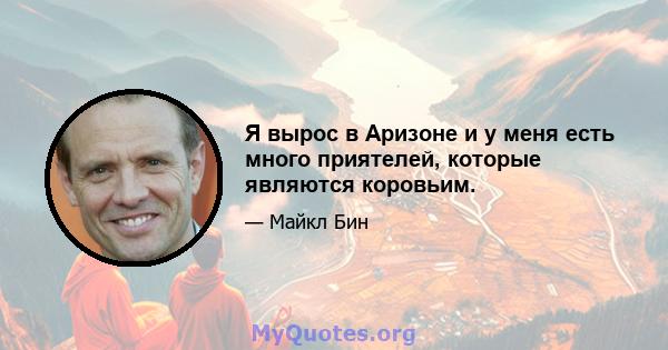 Я вырос в Аризоне и у меня есть много приятелей, которые являются коровьим.