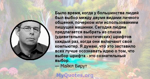 Было время, когда у большинства людей был выбор между двумя видами личного общения, почерком или использованием пишущей машинки. Сегодня людям предлагается выбрать из списка (удивительно экзотических) шрифтов каждый