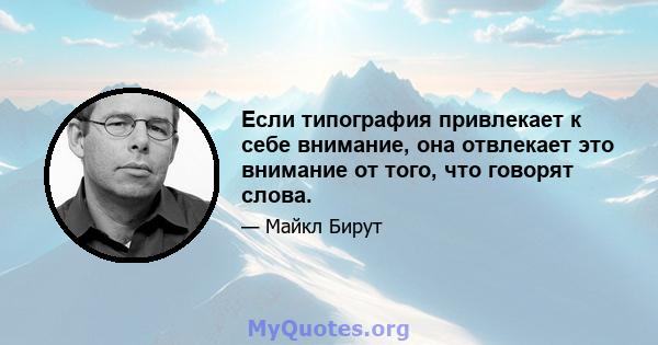 Если типография привлекает к себе внимание, она отвлекает это внимание от того, что говорят слова.